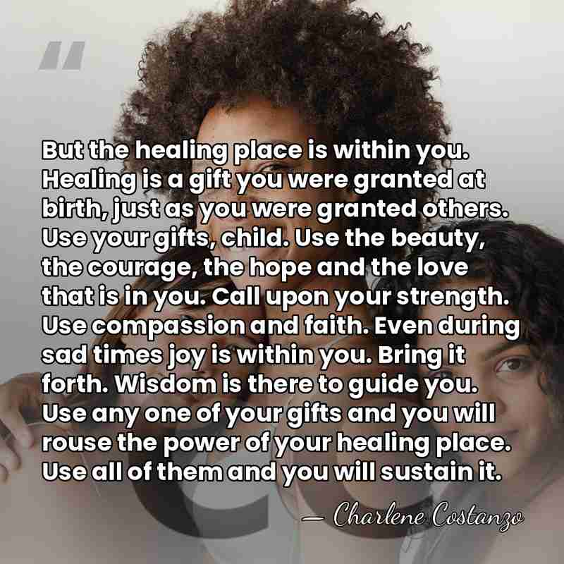 But the healing place is within you. Healing is a gift you&hellip; - Charlene Costanzo