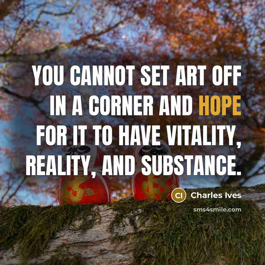 “You cannot set art off in a corner and hope…” quote by Charles Ives