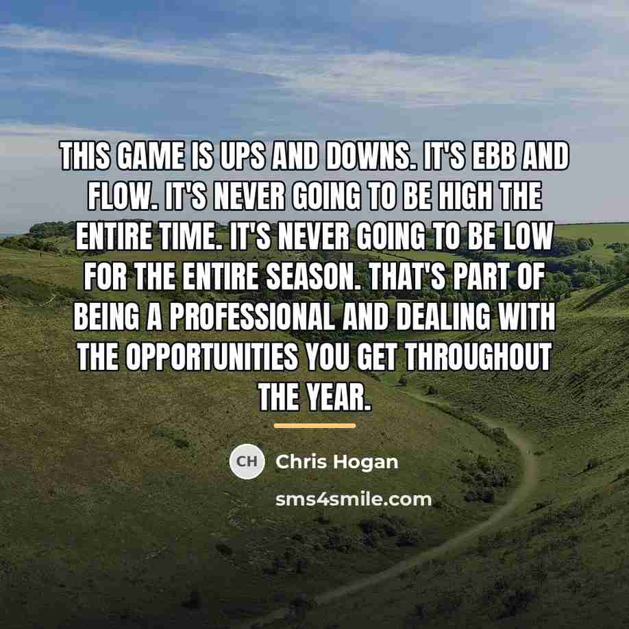 “This game is ups and downs. It's ebb and flow.…” quote by Chris Hogan