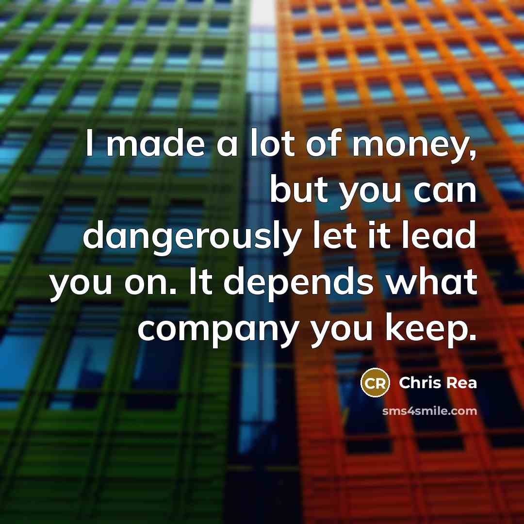 “I made a lot of money, but you can dangerously…” quote by Chris Rea