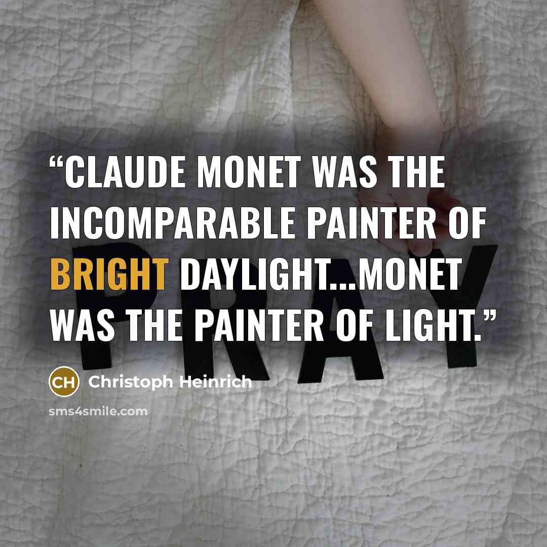 “Claude Monet was the incomparable painter of bright daylight...Monet was the painter of light.” quote by Christoph Heinrich