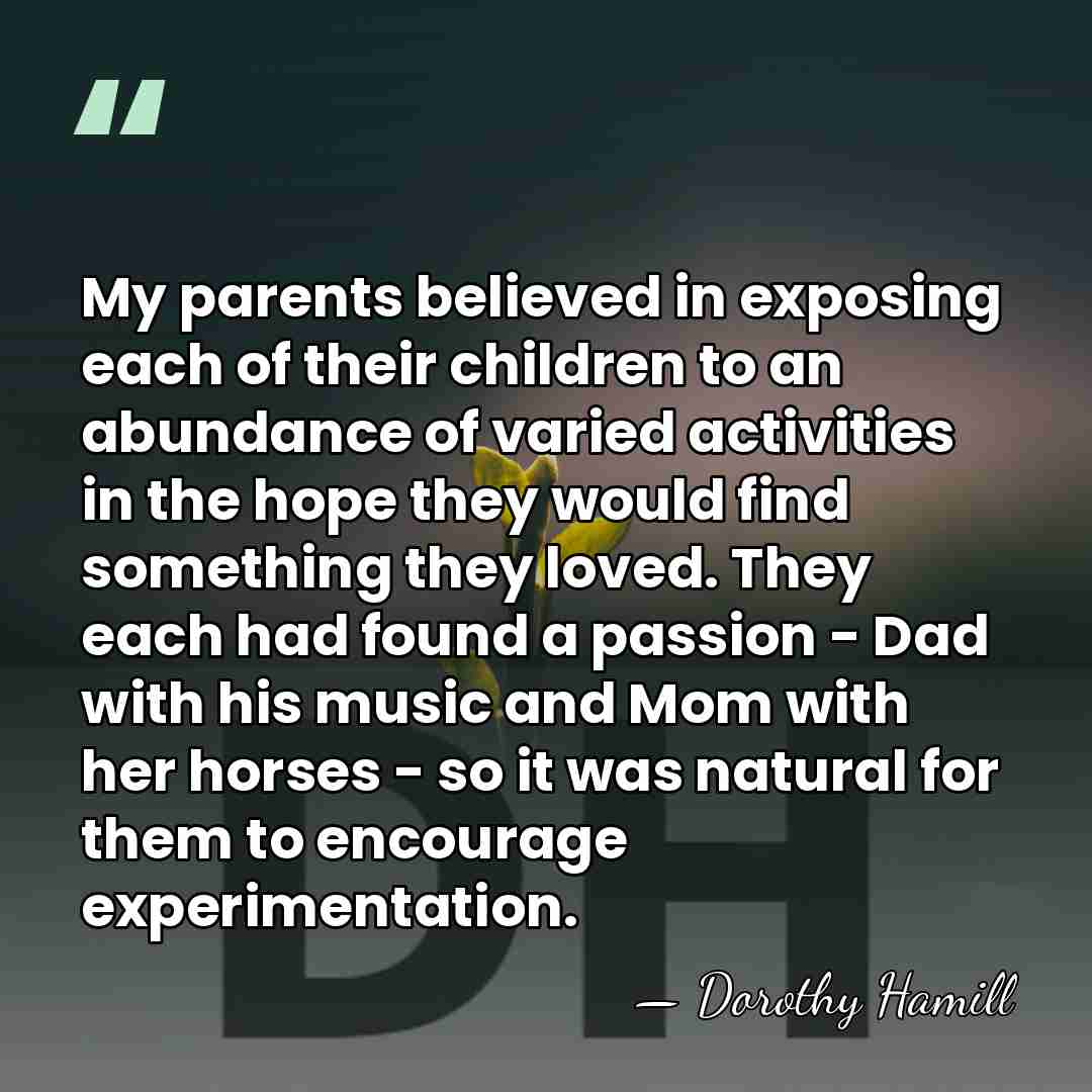 My parents believed in exposing each of their children to an abundance&hellip; - Dorothy Hamill