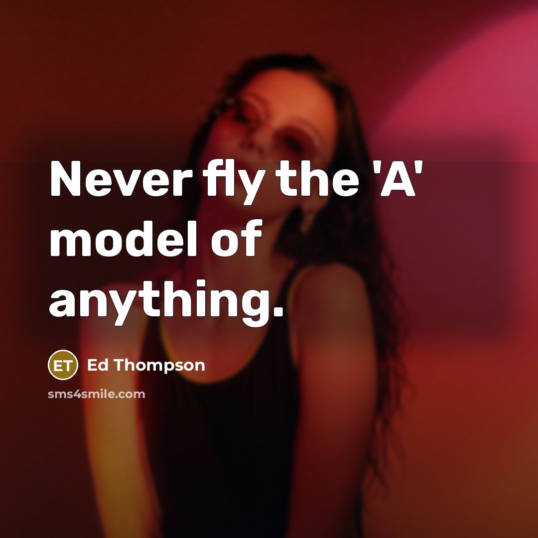 “Never fly the 'A' model of anything.” quote by Ed Thompson