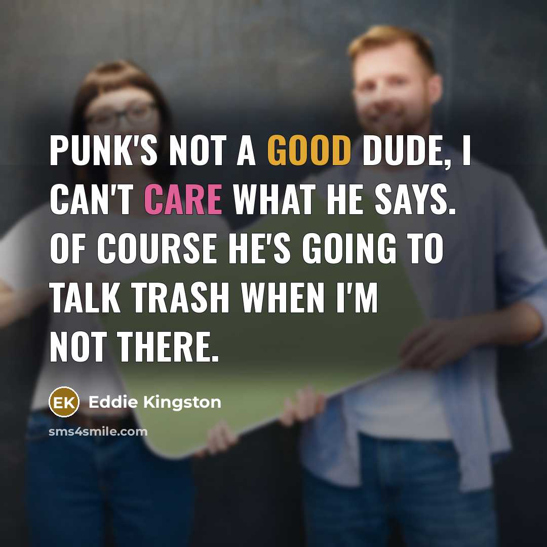 “Punk's not a good dude, I can't care what he says. Of course he's going to talk trash when I'm not there.” quote by Eddie Kingston