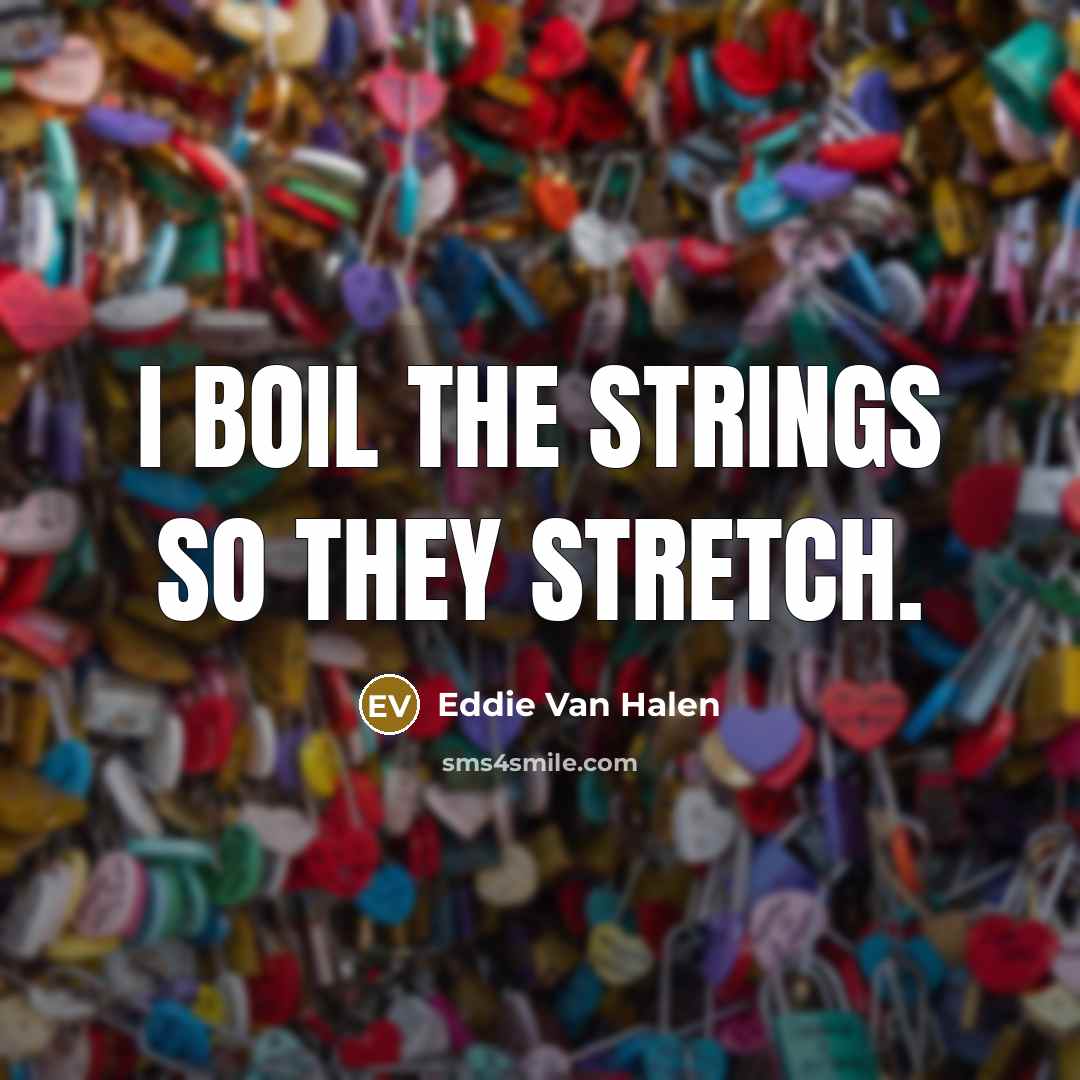 “I boil the strings so they stretch.…” quote by Eddie Van Halen