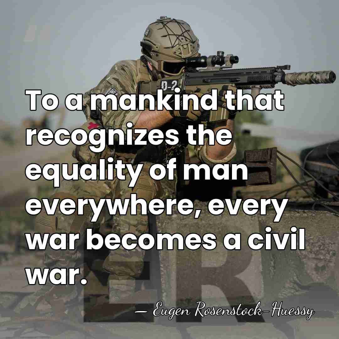 To a mankind that recognizes the equality of man everywhere, every war&hellip; - Eugen Rosenstock-Huessy