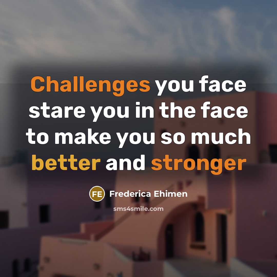 “Challenges you face stare you in the face to make you so much better and stronger” quote by Frederica Ehimen