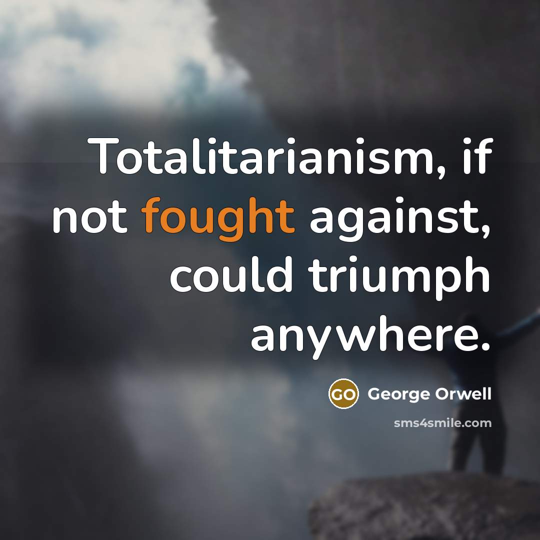 “Totalitarianism, if not fought against, could triumph anywhere.…” quote by George Orwell