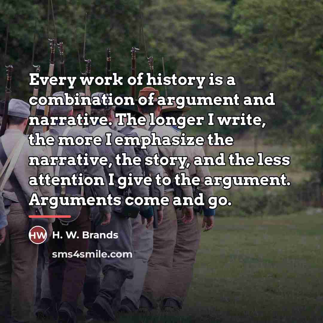 “Every work of history is a combination of argument and…” quote by H. W. Brands