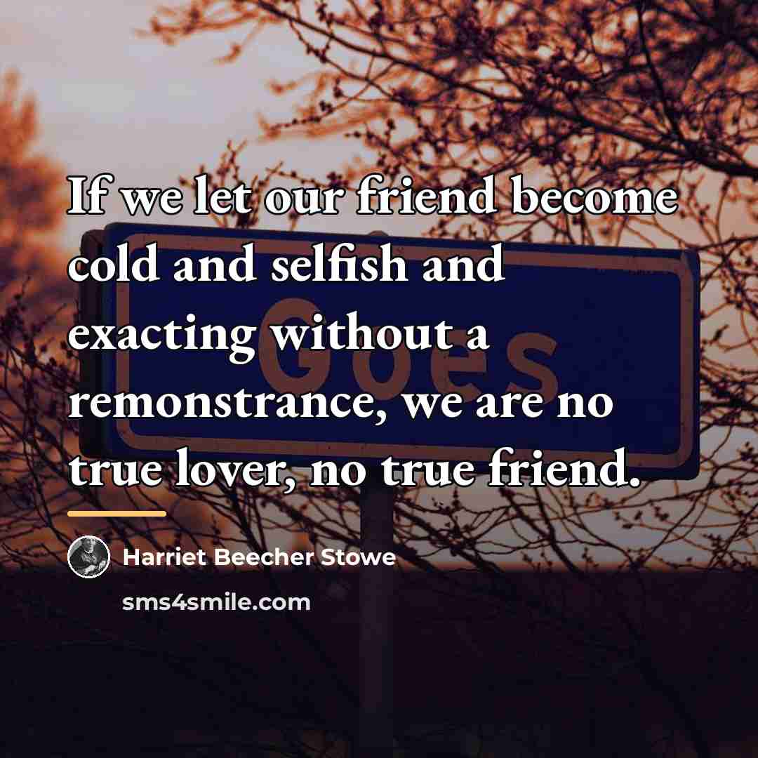 “If we let our friend become cold and selfish and…” quote by Harriet Beecher Stowe