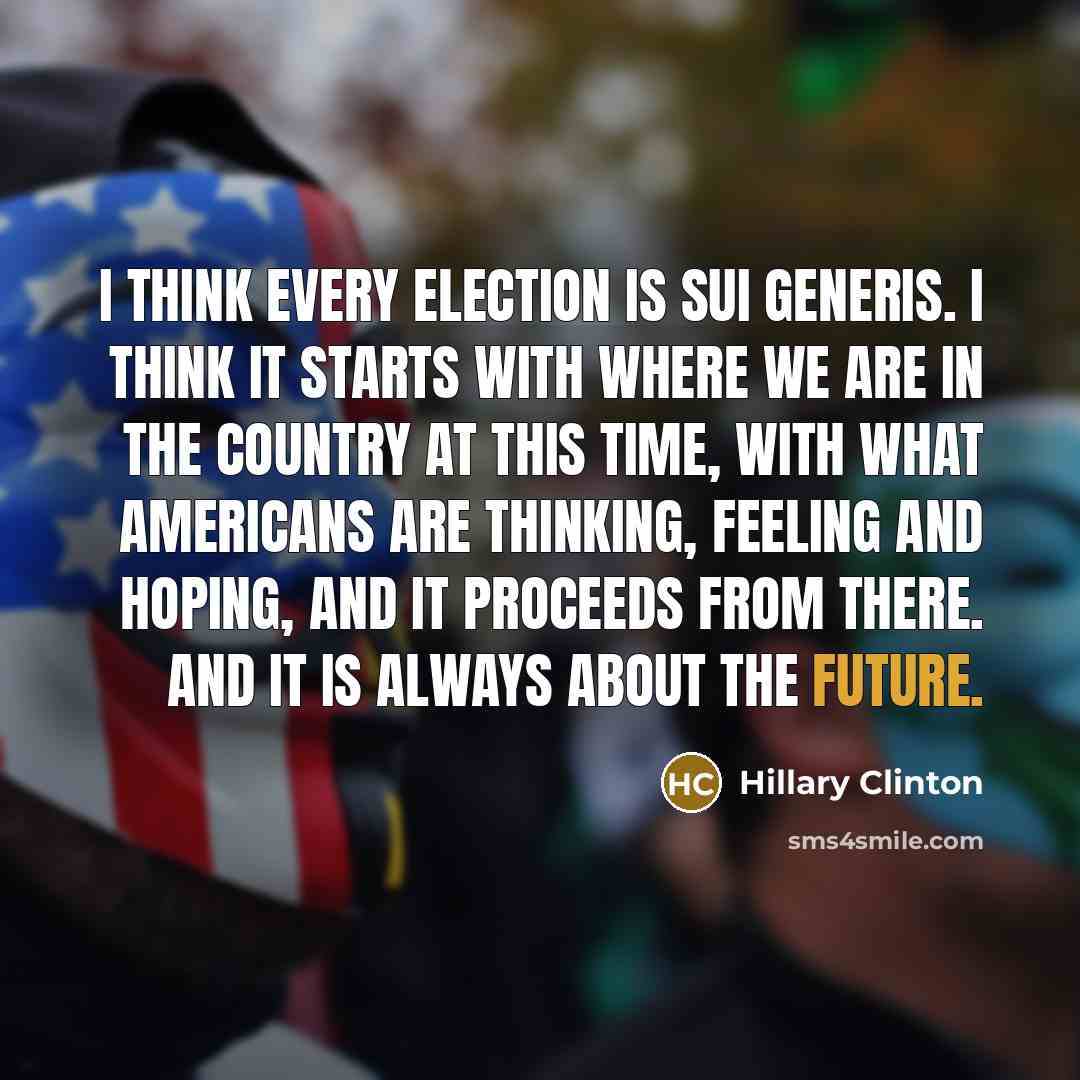 “I think every election is sui generis. I think it…” quote by Hillary Clinton