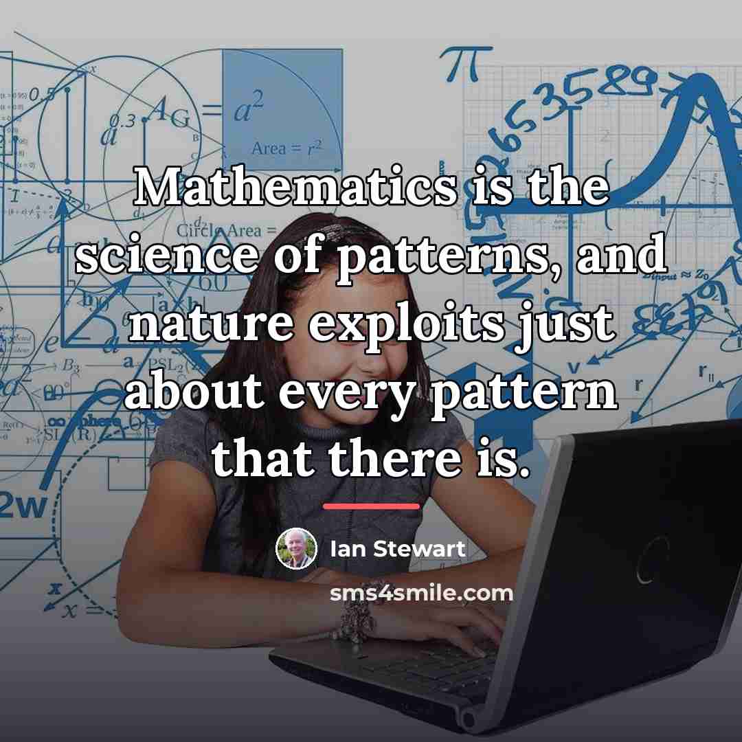 “Mathematics is the science of patterns, and nature exploits just…” quote by Ian Stewart