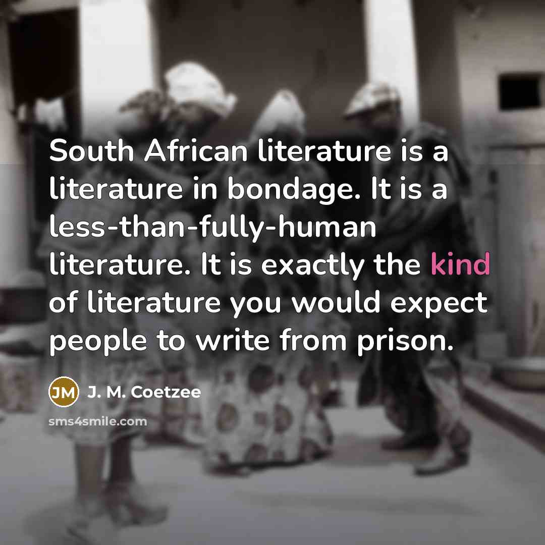 “South African literature is a literature in bondage. It is…” quote by J. M. Coetzee