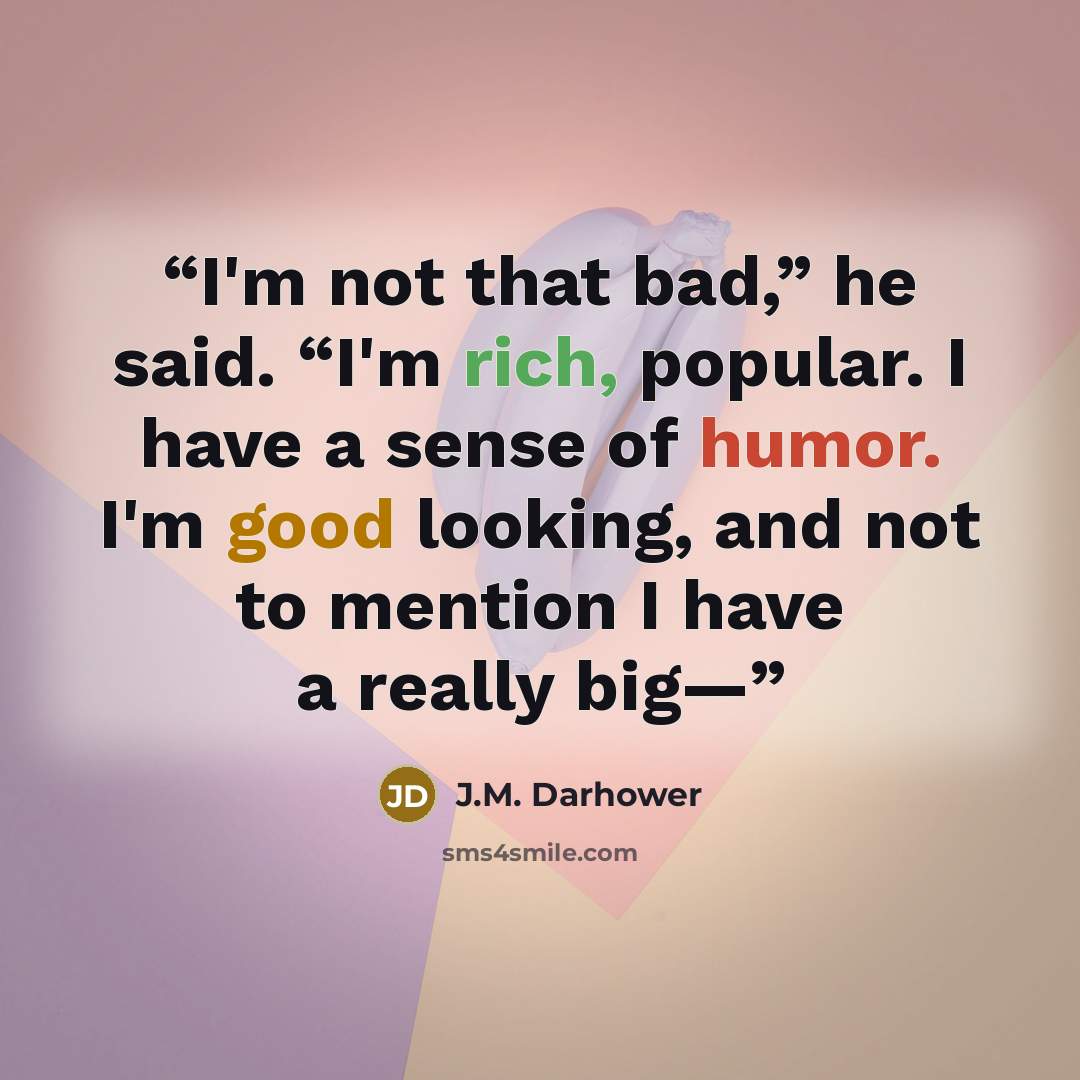 “I'm not that bad,” he said. “I'm rich, popular. I have a sense of humor. I'm good looking, and not to mention I have a really big—” quote by J.M. Darhower