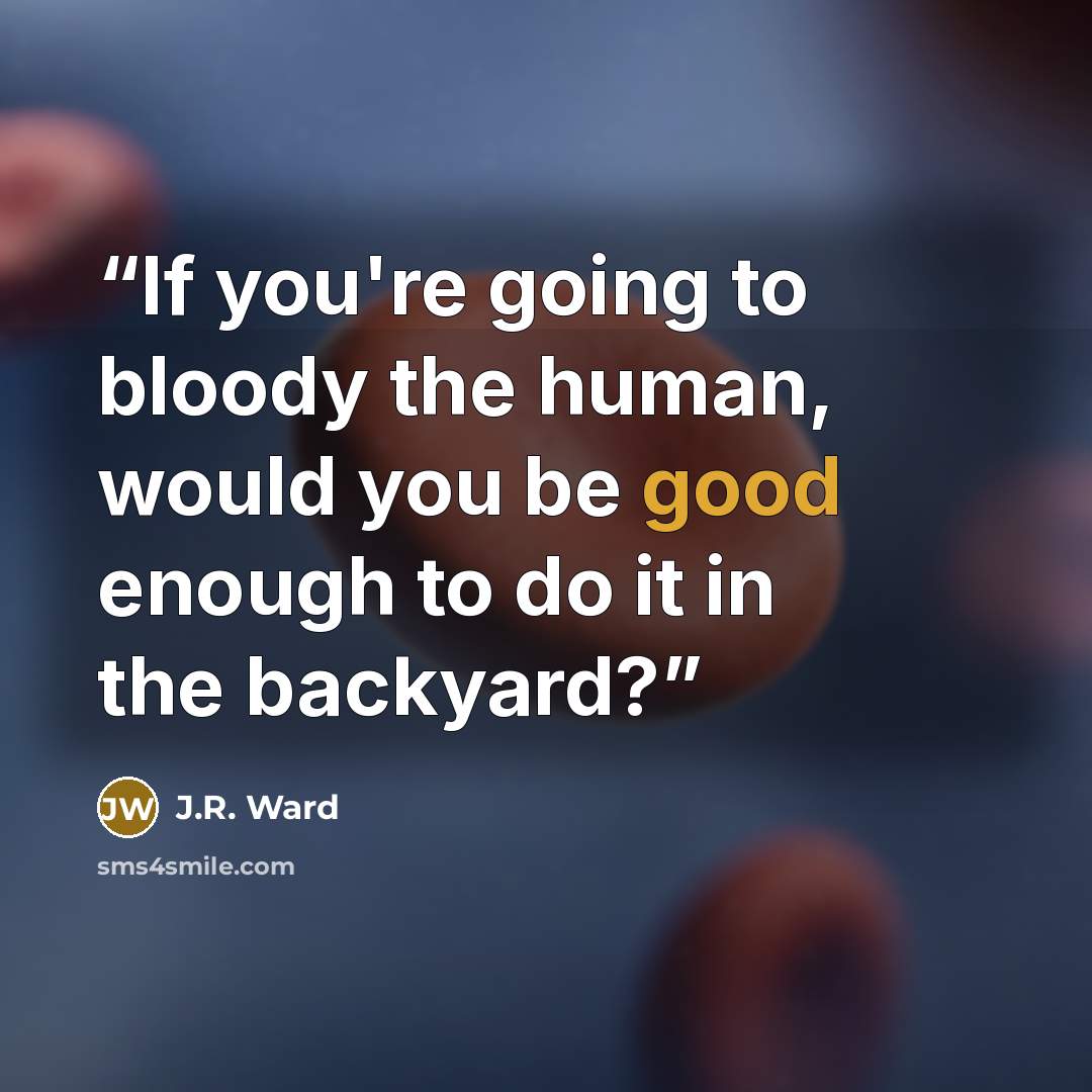 “If you're going to bloody the human, would you be good enough to do it in the backyard?” quote by J.R. Ward