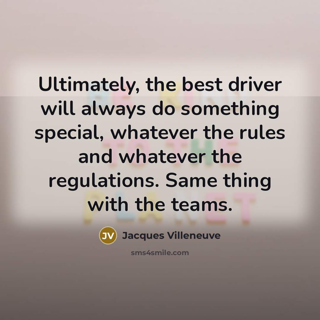 “Ultimately, the best driver will always do something special, whatever…” quote by Jacques Villeneuve