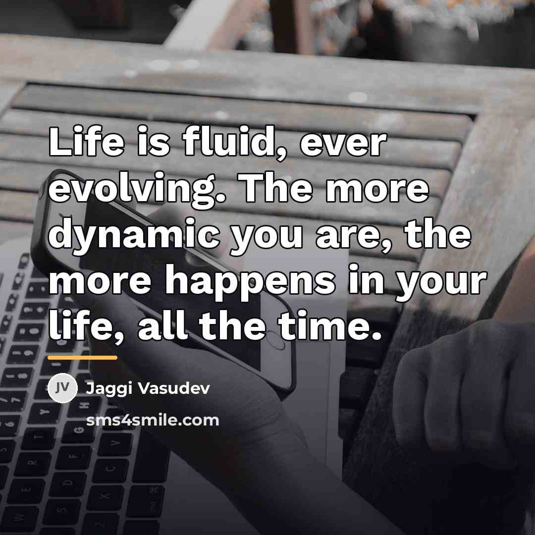 “Life is fluid, ever evolving. The more dynamic you are,…” quote by Jaggi Vasudev