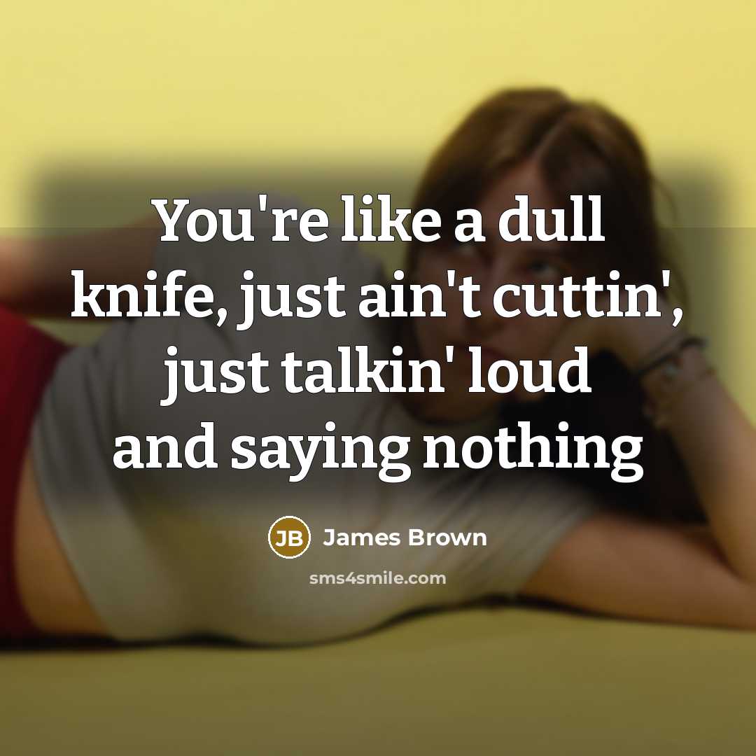“You're like a dull knife, just ain't cuttin', just talkin'…” quote by James Brown