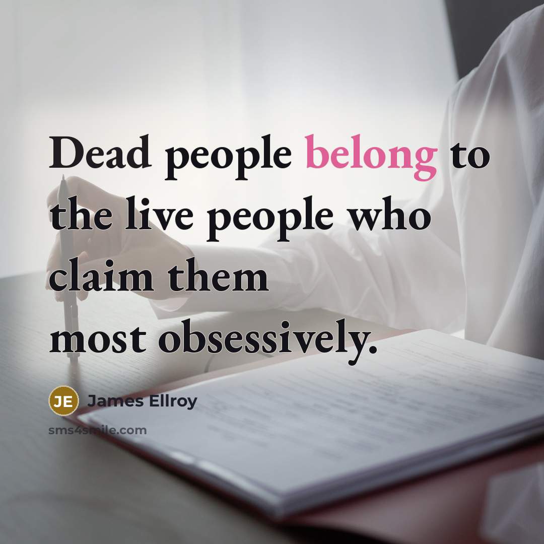 “Dead people belong to the live people who claim them…” quote by James Ellroy