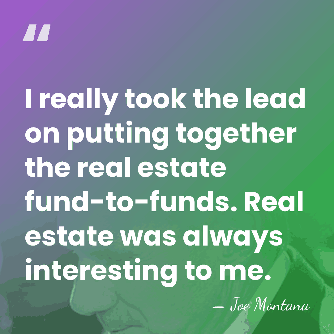 I really took the lead on putting together the real estate fund-to-funds.&hellip; - Joe Montana