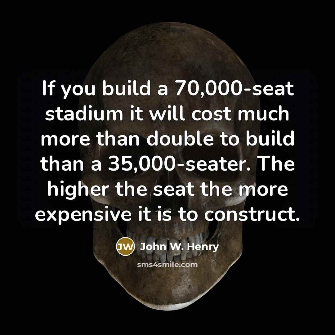 “If you build a 70,000-seat stadium it will cost much…” quote by John W. Henry