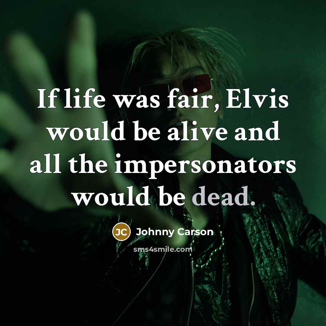 “If life was fair, Elvis would be alive and all…” quote by Johnny Carson