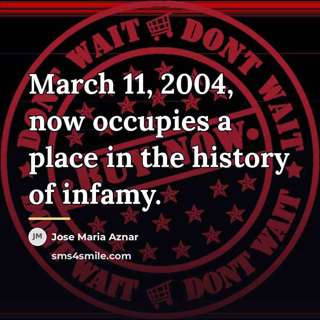 “March 11, 2004, now occupies a place in the history…” quote by Jose Maria Aznar