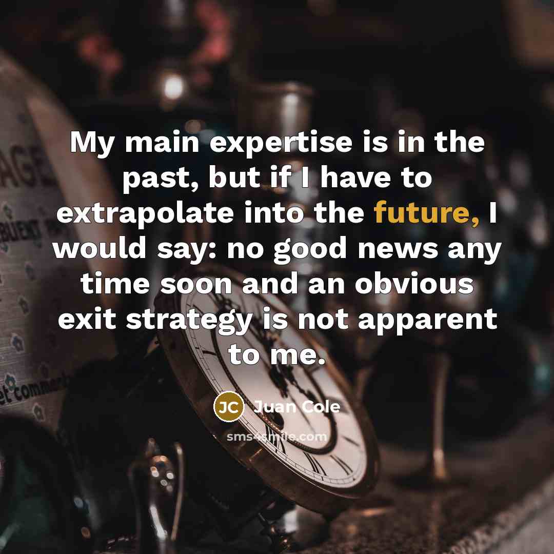 “My main expertise is in the past, but if I…” quote by Juan Cole