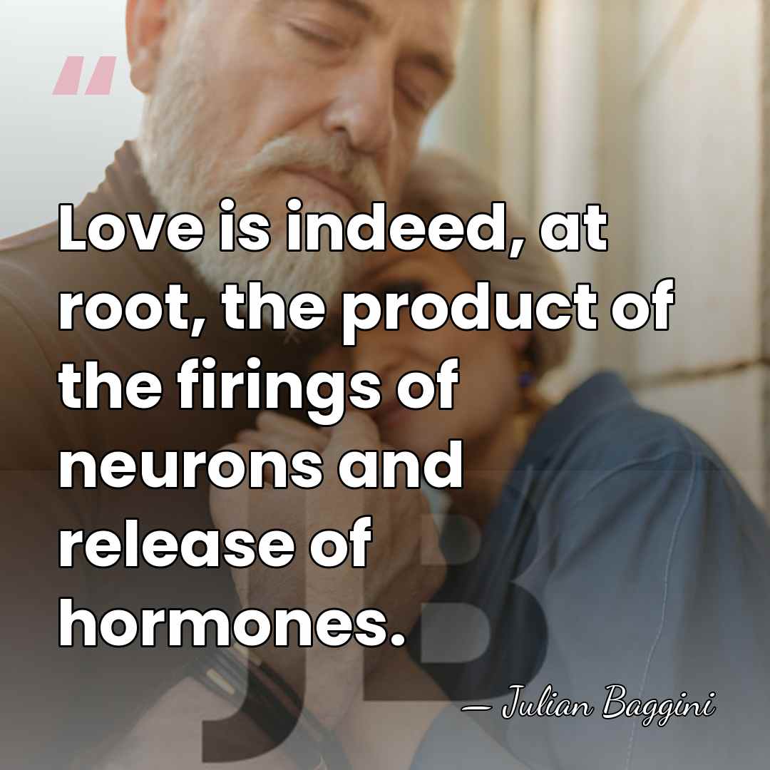 Love is indeed, at root, the product of the firings of neurons&hellip; - Julian Baggini