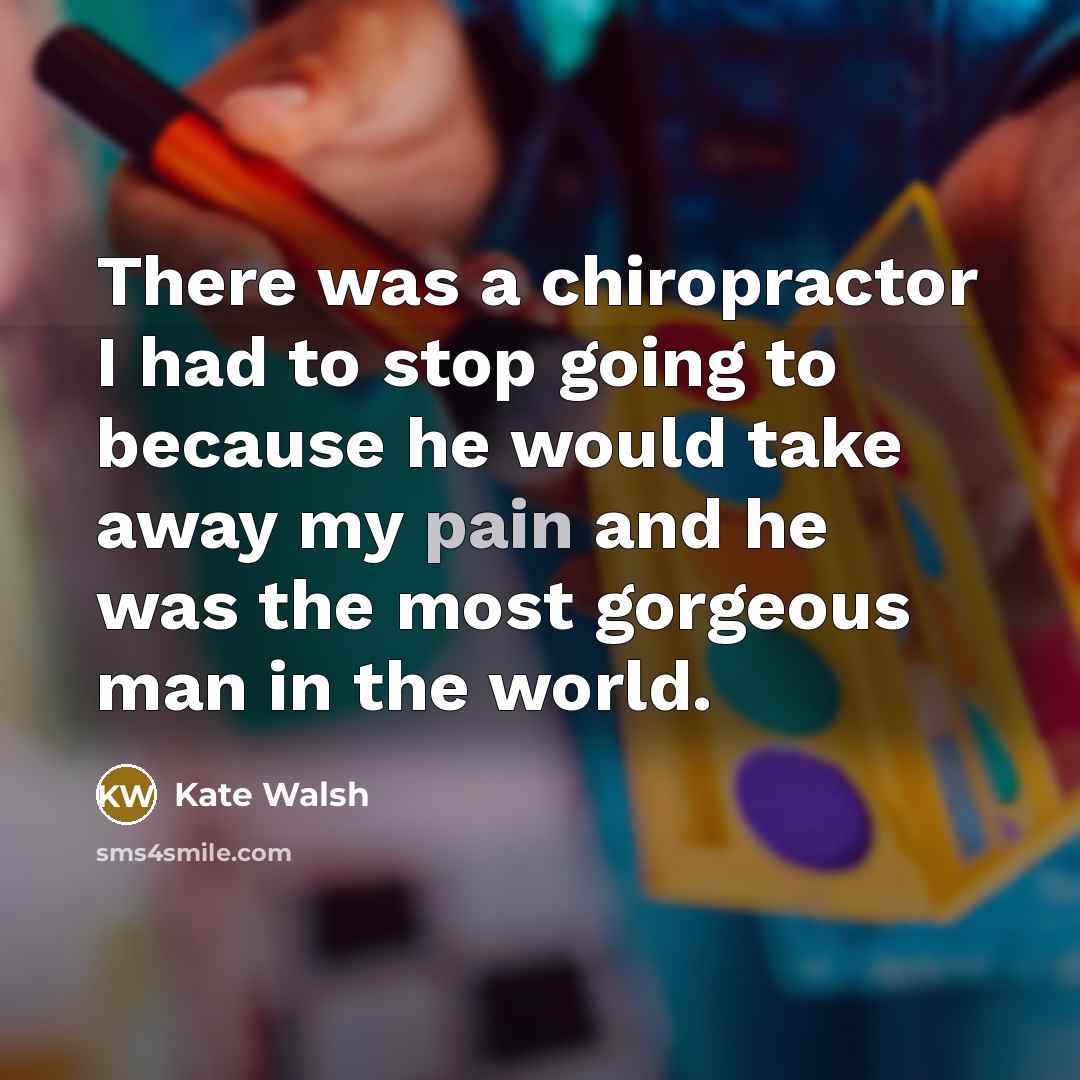 “There was a chiropractor I had to stop going to…” quote by Kate Walsh