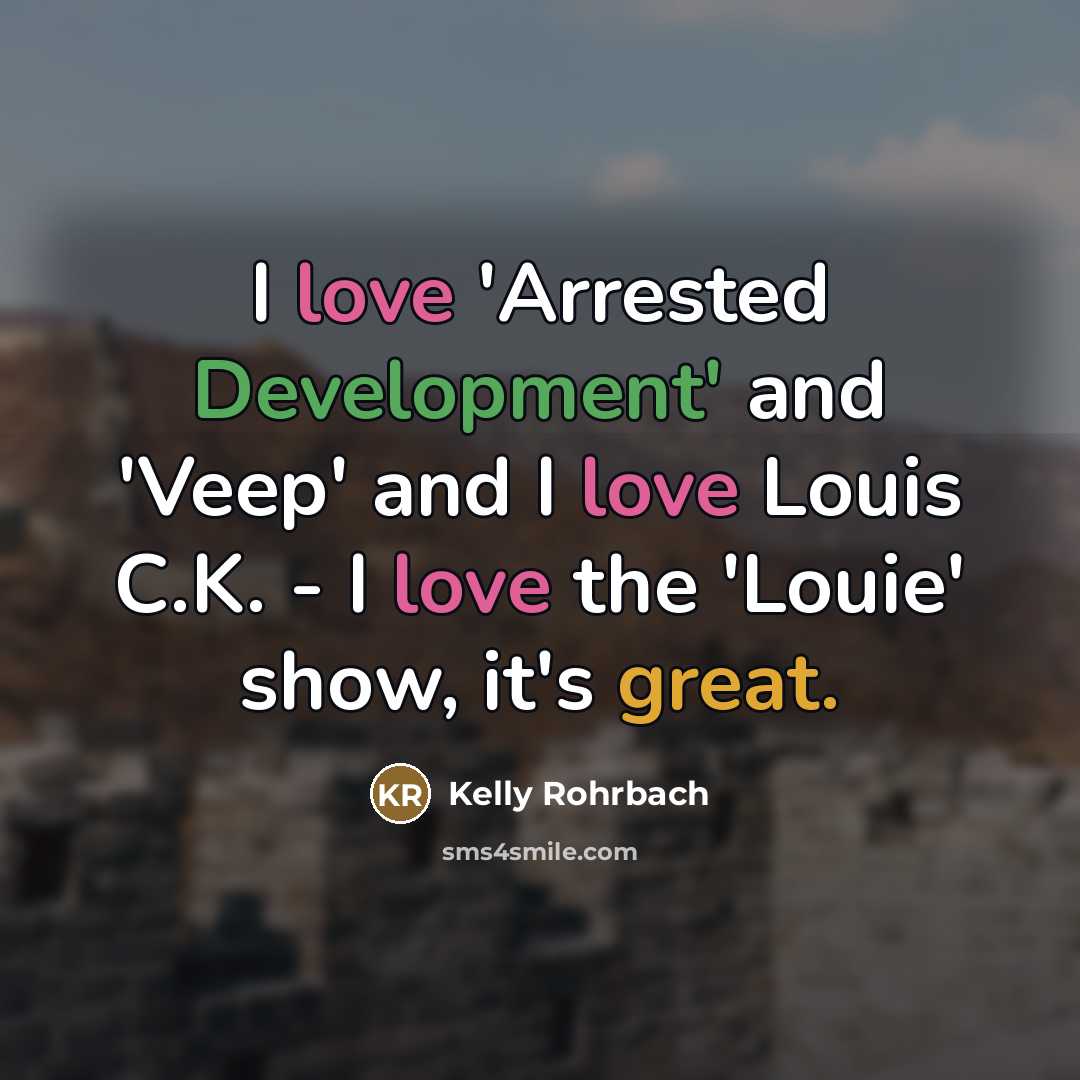 “I love 'Arrested Development' and 'Veep' and I love Louis…” quote by Kelly Rohrbach