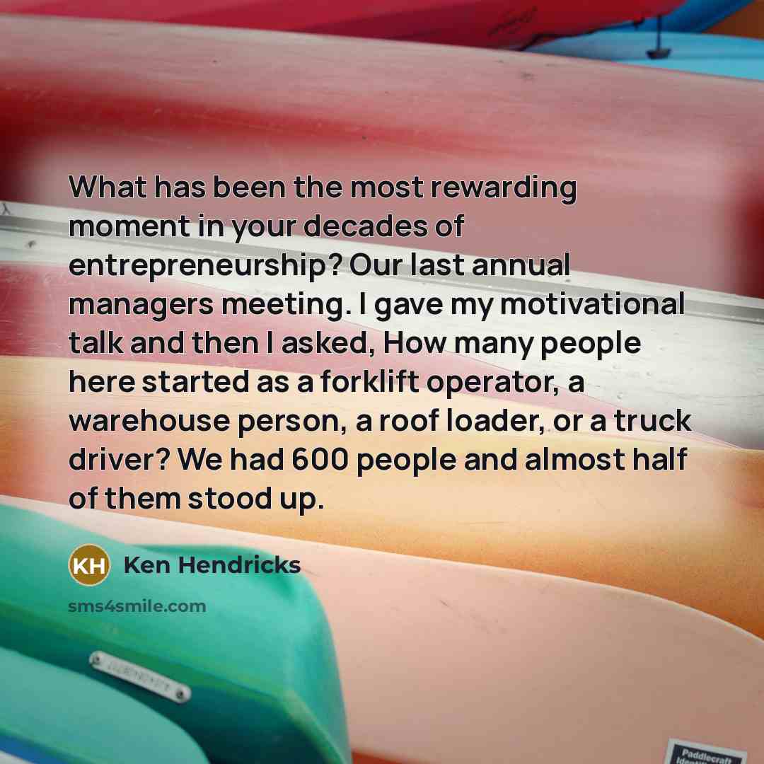 “What has been the most rewarding moment in your decades…” quote by Ken Hendricks