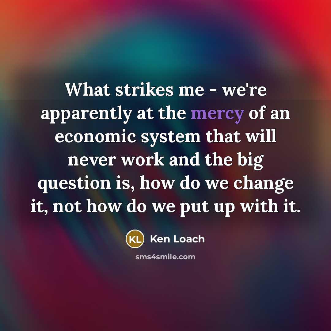 “What strikes me - we're apparently at the mercy of…” quote by Ken Loach