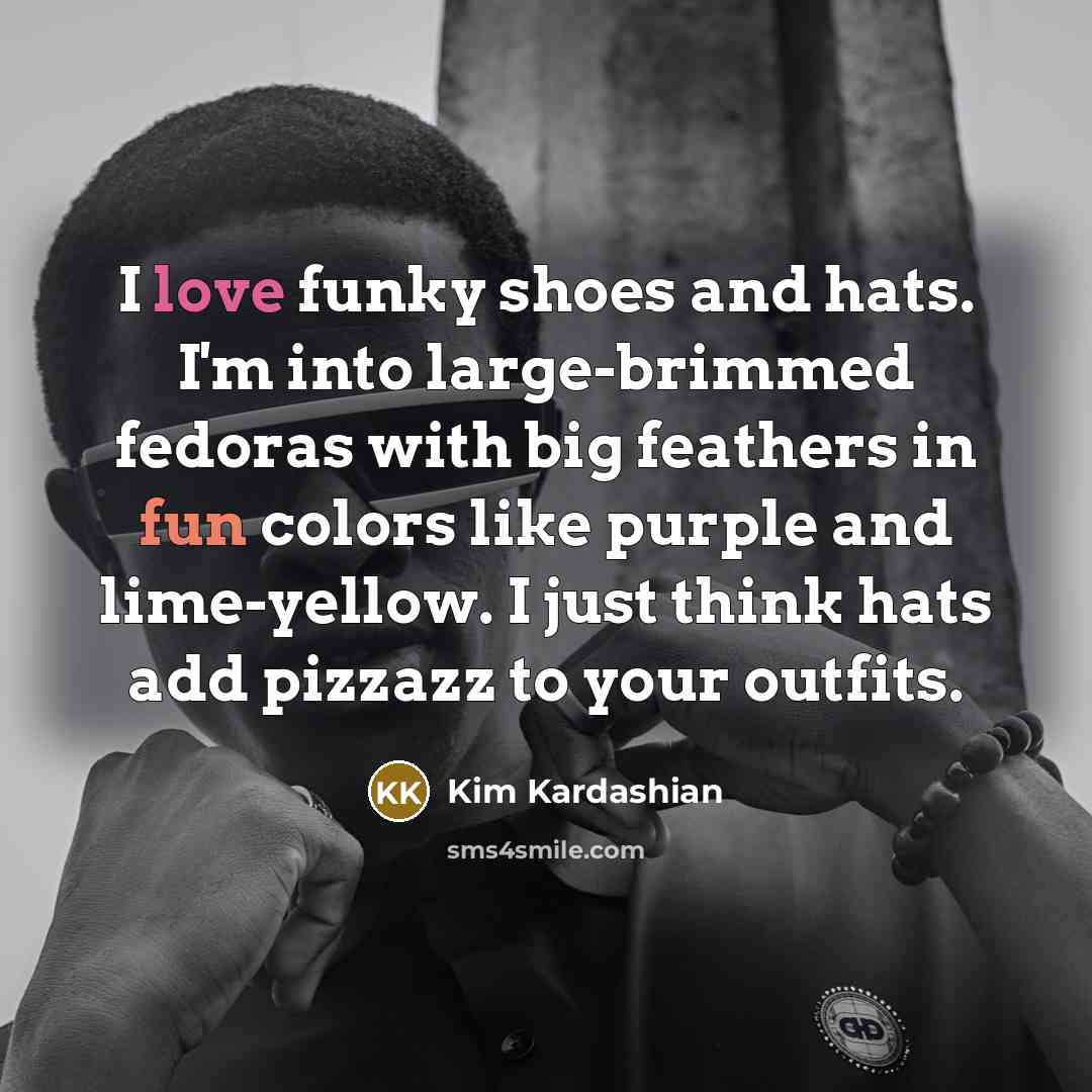 “I love funky shoes and hats. I'm into large-brimmed fedoras…” quote by Kim Kardashian