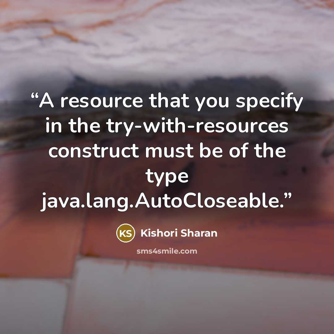 “A resource that you specify in the try-with-resources construct must be of the type java.lang.AutoCloseable.” quote by Kishori Sharan
