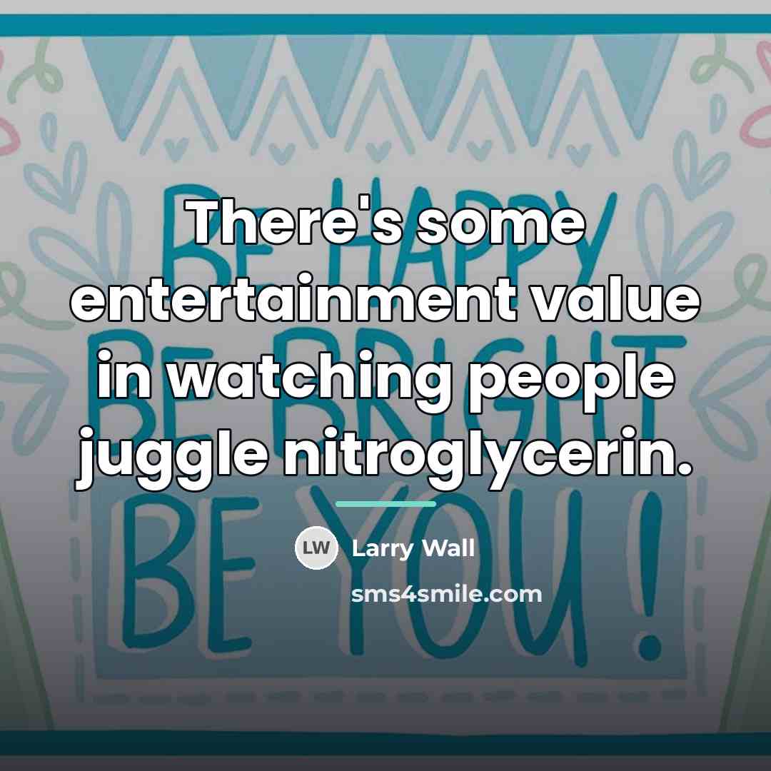 “There's some entertainment value in watching people juggle nitroglycerin.…” quote by Larry Wall