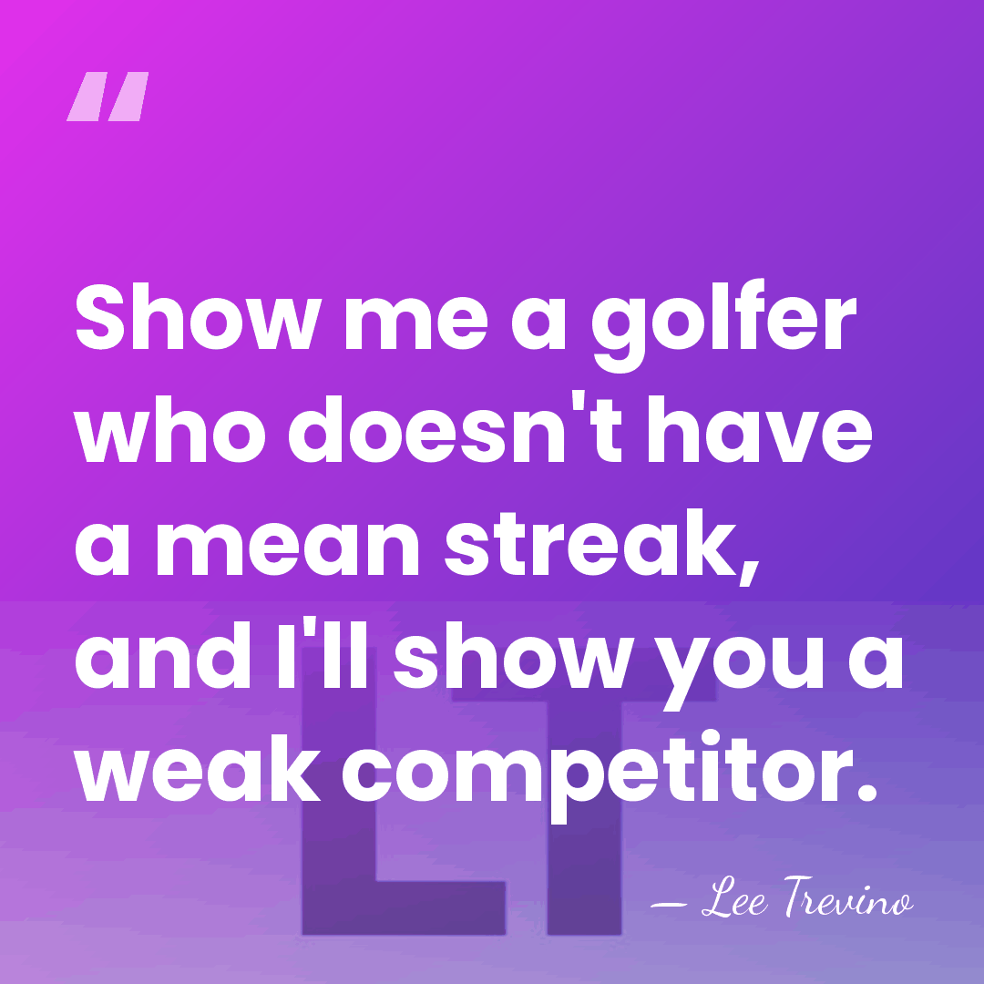Show me a golfer who doesn't have a mean streak, and I'll&hellip; - Lee Trevino