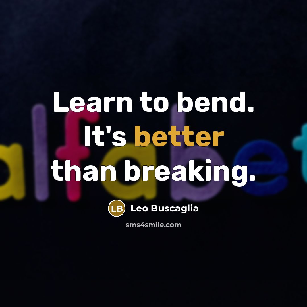 “Learn to bend. It's better than breaking.” quote by Leo Buscaglia