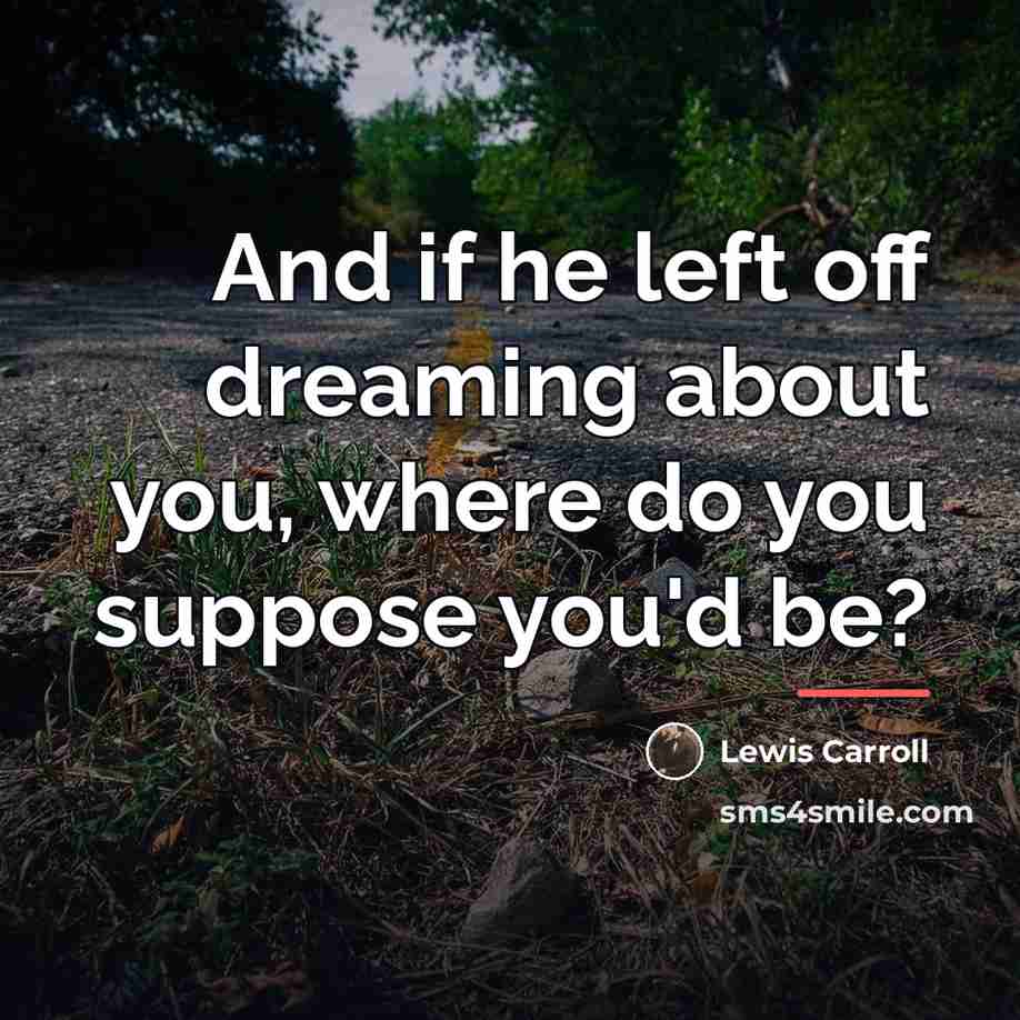 “And if he left off dreaming about you, where do…” quote by Lewis Carroll