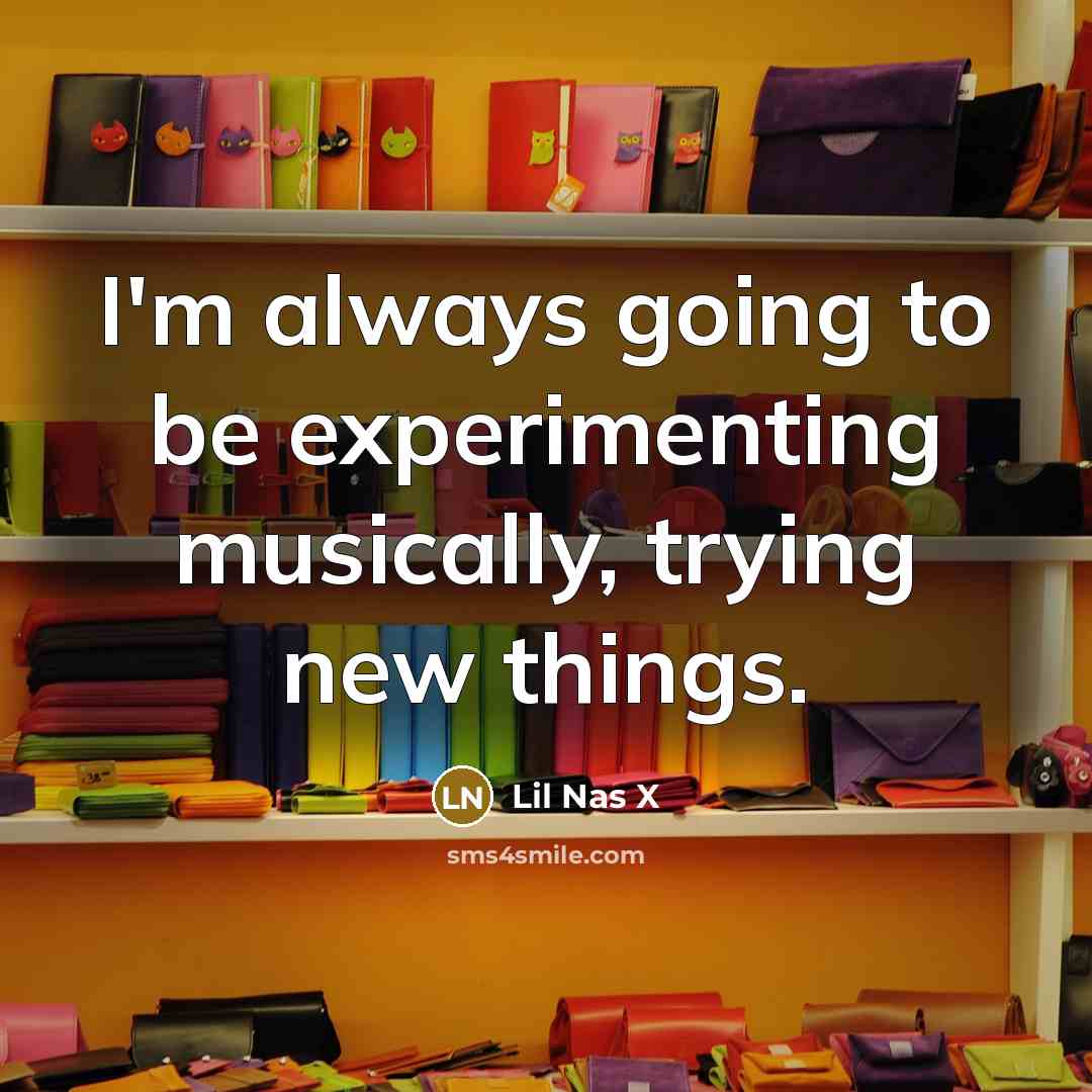 “I'm always going to be experimenting musically, trying new things.…” quote by Lil Nas X