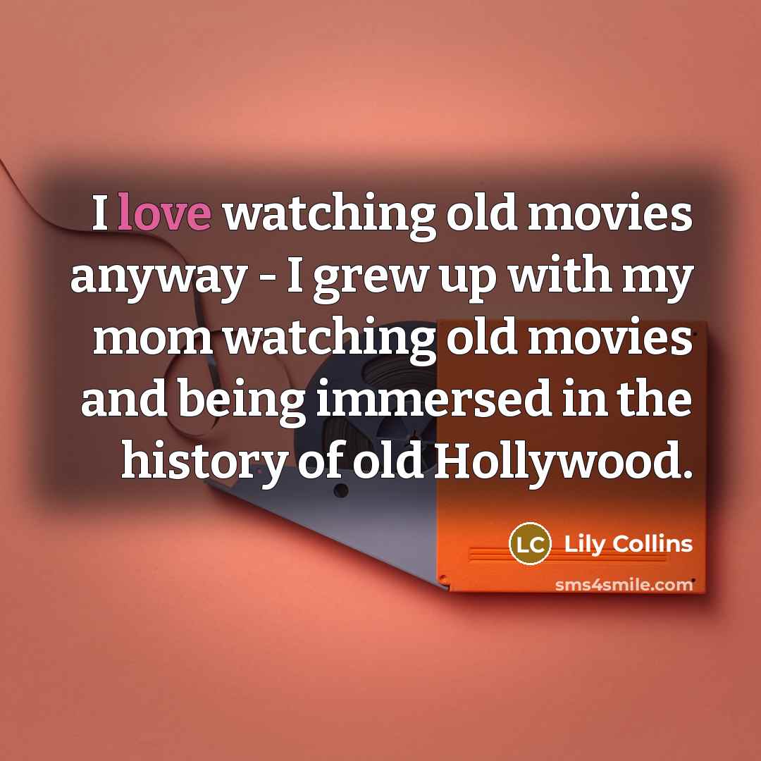 “I love watching old movies anyway - I grew up…” quote by Lily Collins