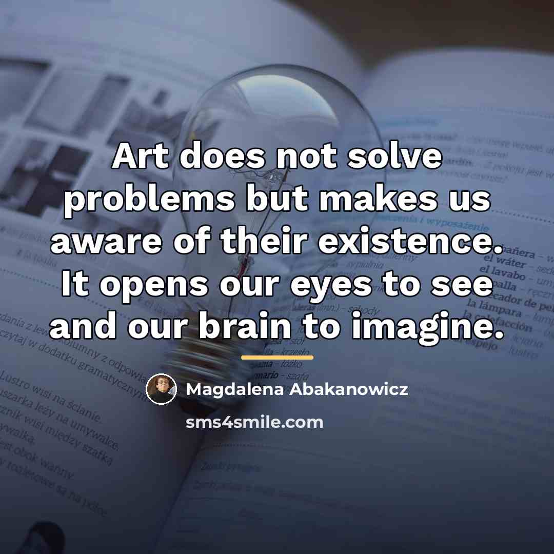 “Art does not solve problems but makes us aware of…” quote by Magdalena Abakanowicz