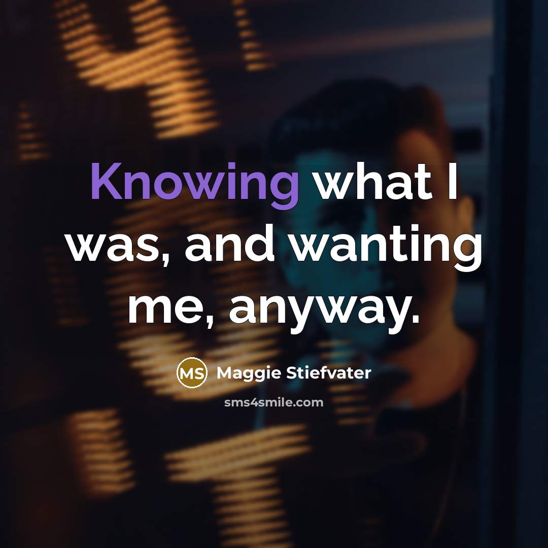 “Knowing what I was, and wanting me, anyway.…” quote by Maggie Stiefvater