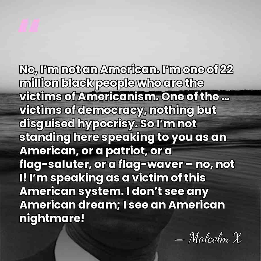 No, I’m not an American. I’m one of 22 million black people&hellip; - Malcolm X