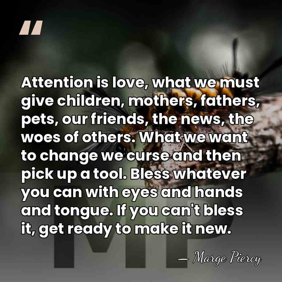 Attention is love, what we must give children, mothers, fathers, pets, our&hellip; - Marge Piercy