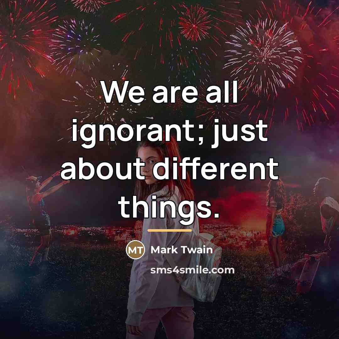 “We are all ignorant; just about different things.…” quote by Mark Twain