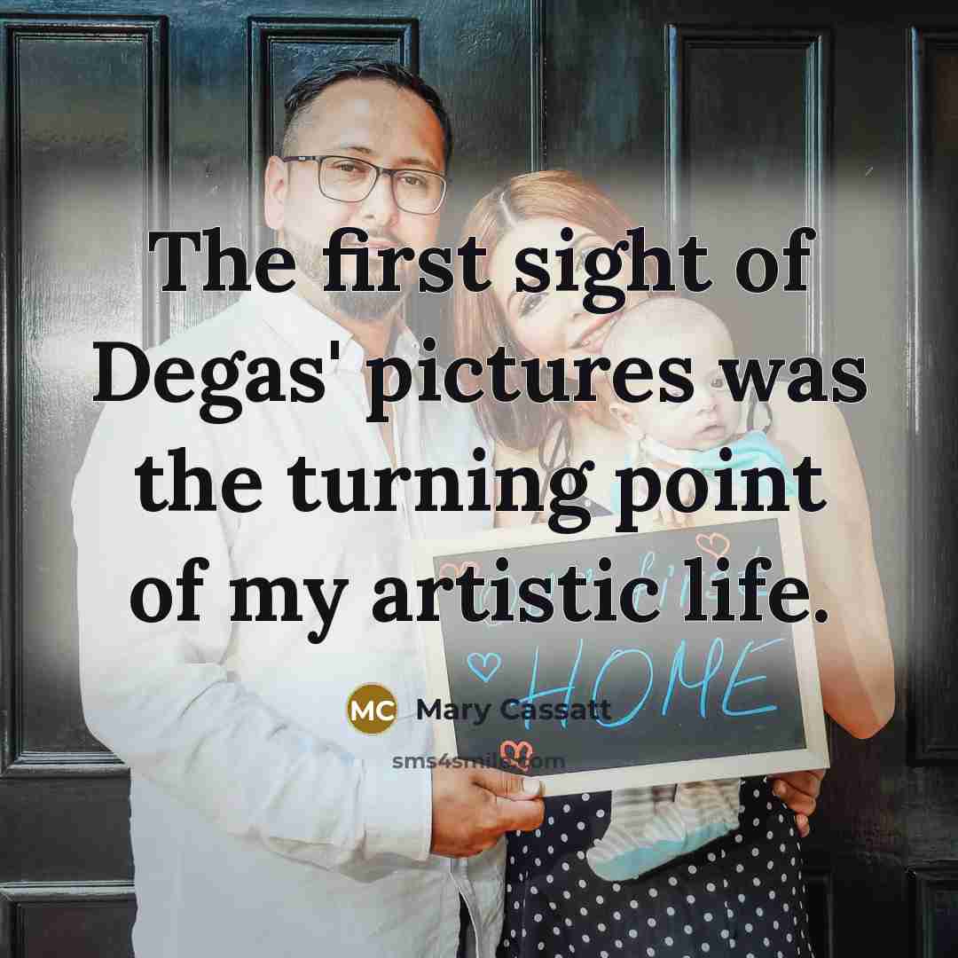 “The first sight of Degas' pictures was the turning point…” quote by Mary Cassatt