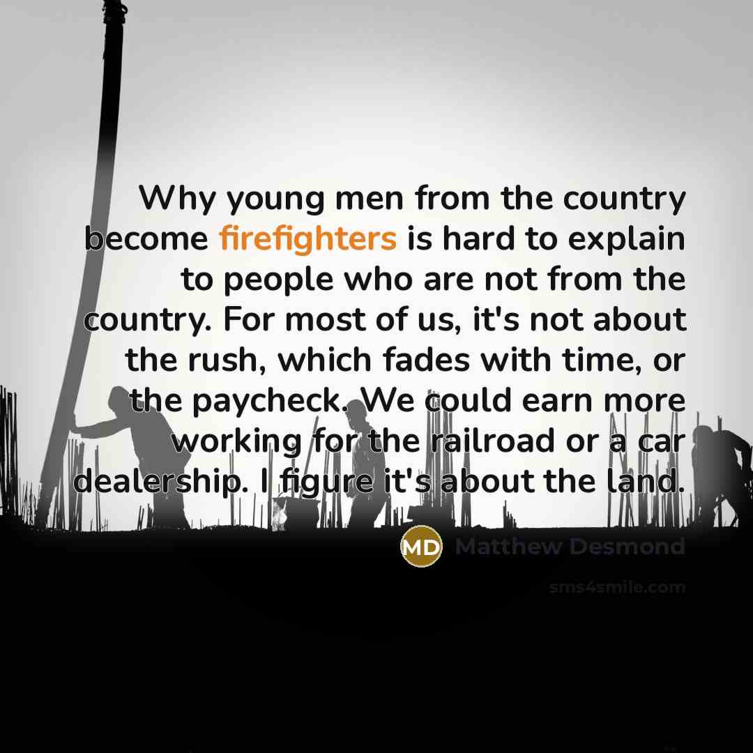 “Why young men from the country become firefighters is hard…” quote by Matthew Desmond