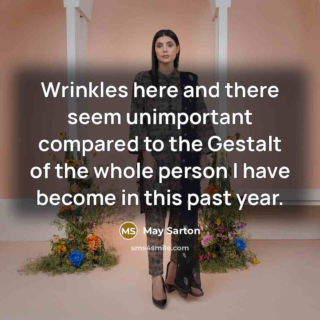 “Wrinkles here and there seem unimportant compared to the Gestalt…” quote by May Sarton