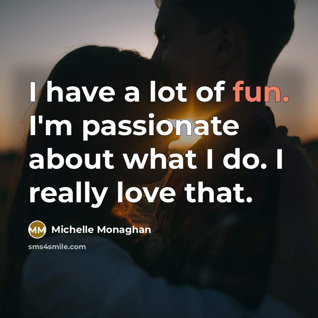 “I have a lot of fun. I'm passionate about what…” quote by Michelle Monaghan